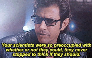 Screenshot from the movie “Jurassic Park” picturing Ian Malcolm with the caption “Your scientists were so preoccupied with whether or not they could, they never stopped to think if they should.”