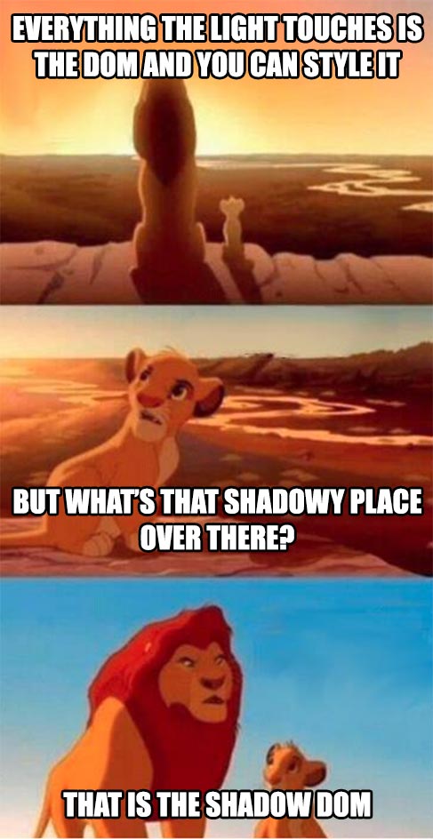 Meme from The Lion King where Mufasa tells Simba about the elephant graveyard. Text is overlaid on the image parodying this movie scene by communicating “everything the light touches can be styled, but not stuff in the land of shadow DOM.”