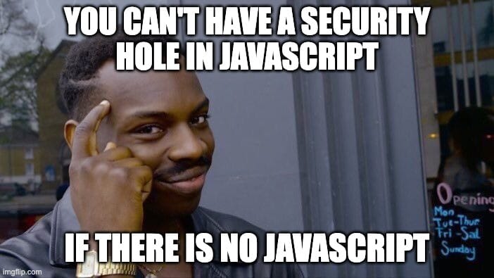 Roll safe meme guy with the words, “you can't have a security hole in javascript if there is no javasript”