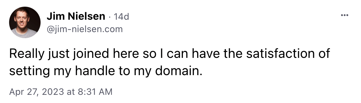 Screeshot of a skeet from @jim-nielsen.com saying, 'I really just joined here so i can have the satisfaction of setting my handle to my domain.'