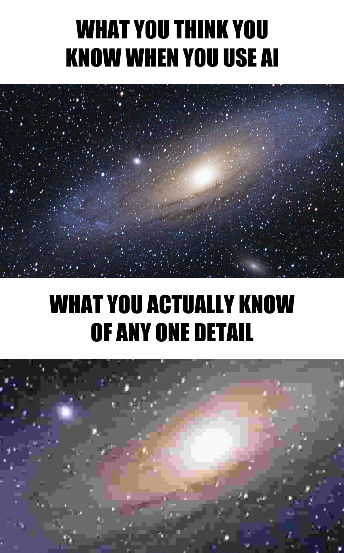 Meme-like photo of the the universe with the caption “What you think you know when you use AI” and below it is a zoomed in part of the same photo with really bad lossy compression artifacts and the caption “What you actully know of any one detail”