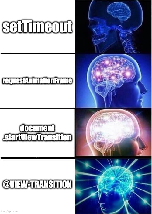 Galaxy brain meme from top to bottom: setTimeout -> requestAnimationFrame -> document.startViewTransition -> @view-transition